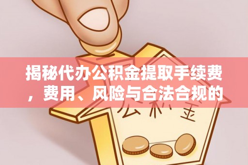 麒麟揭秘代办公积金提取手续费，费用、风险与合法合规的全解析