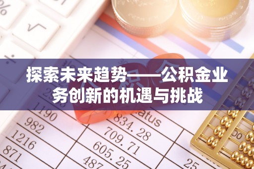 麒麟探索未来趋势——公积金业务创新的机遇与挑战