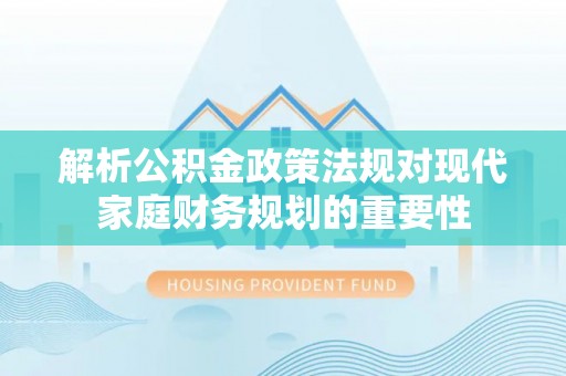 麒麟解析公积金政策法规对现代家庭财务规划的重要性