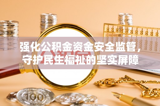 麒麟强化公积金资金安全监管，守护民生福祉的坚实屏障
