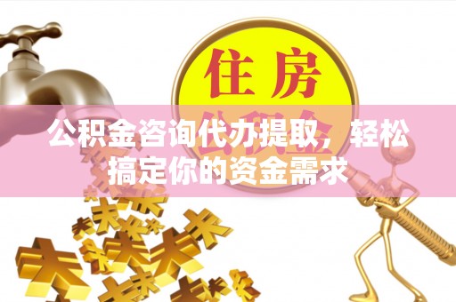 麒麟公积金咨询代办提取，轻松搞定你的资金需求