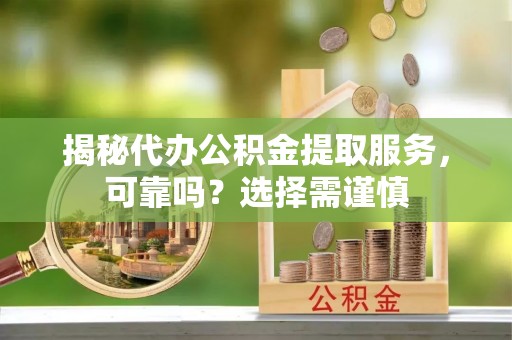 麒麟揭秘代办公积金提取服务，可靠吗？选择需谨慎