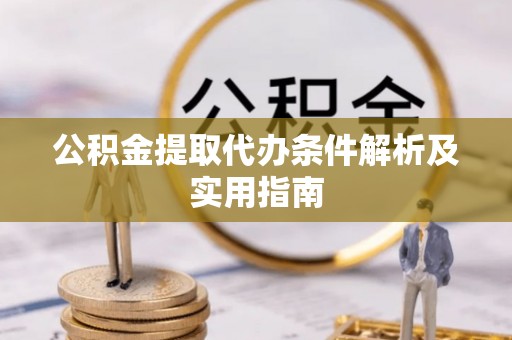 麒麟公积金提取代办条件解析及实用指南