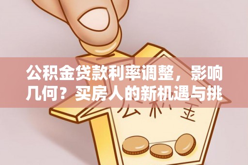 麒麟公积金贷款利率调整，影响几何？买房人的新机遇与挑战