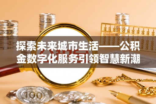 麒麟探索未来城市生活——公积金数字化服务引领智慧新潮流