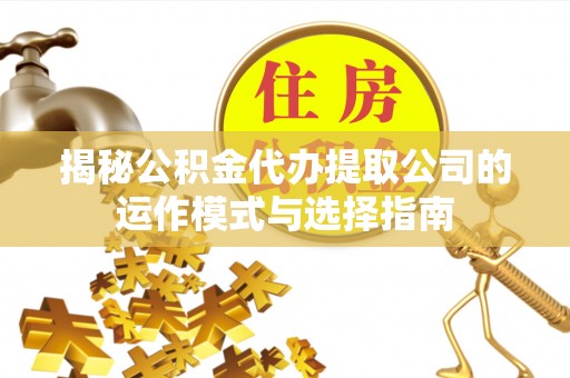 麒麟揭秘公积金代办提取公司的运作模式与选择指南