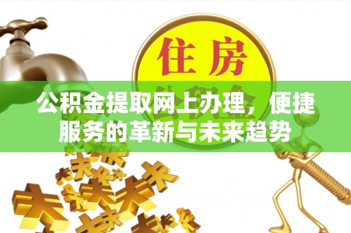 麒麟公积金提取网上办理，便捷服务的革新与未来趋势