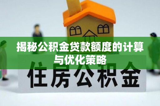 麒麟揭秘公积金贷款额度的计算与优化策略