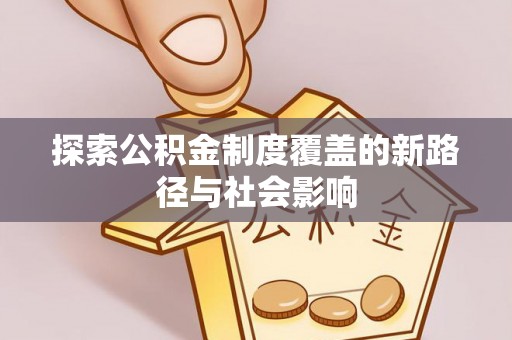 麒麟探索公积金制度覆盖的新路径与社会影响