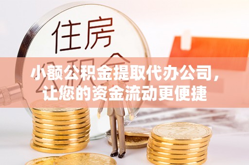 麒麟小额公积金提取代办公司，让您的资金流动更便捷