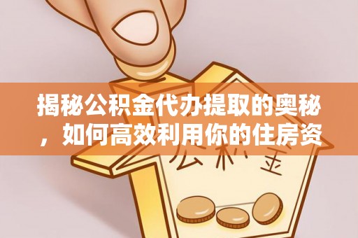 麒麟揭秘公积金代办提取的奥秘，如何高效利用你的住房资金