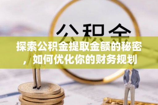 麒麟探索公积金提取金额的秘密，如何优化你的财务规划