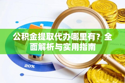 麒麟公积金提取代办哪里有？全面解析与实用指南