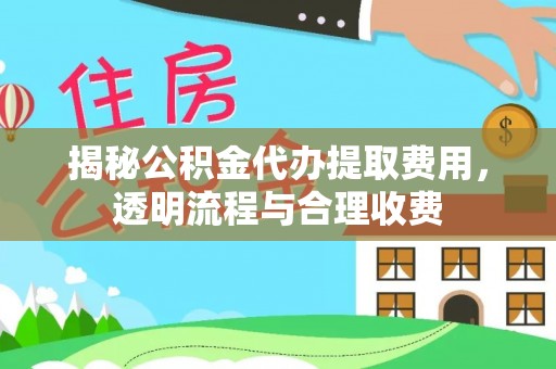 麒麟揭秘公积金代办提取费用，透明流程与合理收费
