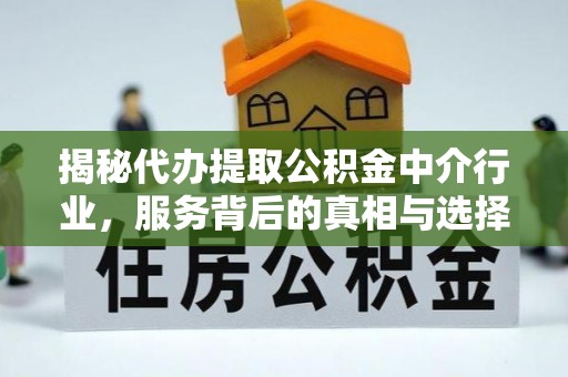 麒麟揭秘代办提取公积金中介行业，服务背后的真相与选择指南