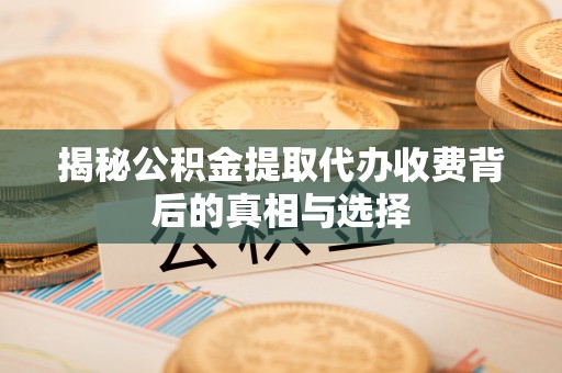 麒麟揭秘公积金提取代办收费背后的真相与选择