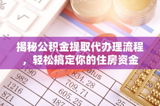 麒麟揭秘公积金提取代办理流程，轻松搞定你的住房资金