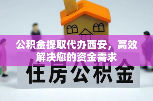 麒麟公积金提取代办西安，高效解决您的资金需求