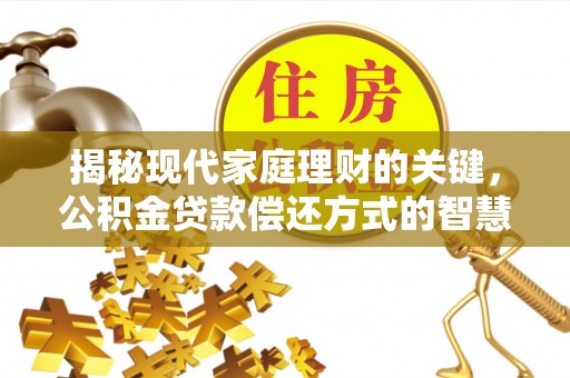 麒麟揭秘现代家庭理财的关键，公积金贷款偿还方式的智慧选择