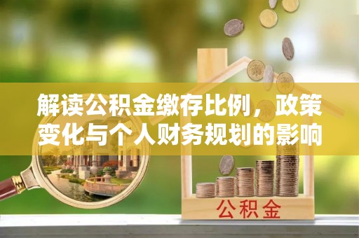 麒麟解读公积金缴存比例，政策变化与个人财务规划的影响