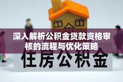麒麟深入解析公积金贷款资格审核的流程与优化策略