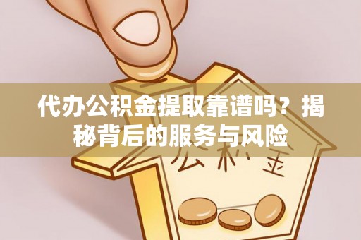 麒麟代办公积金提取靠谱吗？揭秘背后的服务与风险