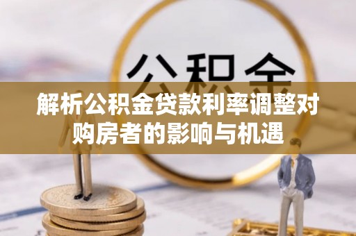 麒麟解析公积金贷款利率调整对购房者的影响与机遇