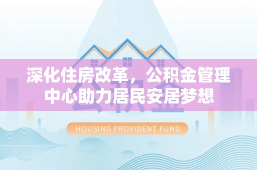 麒麟深化住房改革，公积金管理中心助力居民安居梦想
