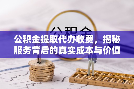 麒麟公积金提取代办收费，揭秘服务背后的真实成本与价值