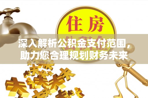 麒麟深入解析公积金支付范围，助力您合理规划财务未来
