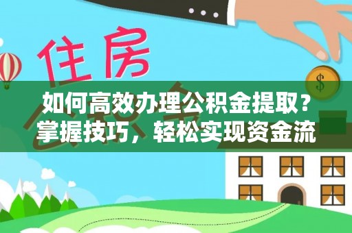 麒麟如何高效办理公积金提取？掌握技巧，轻松实现资金流动