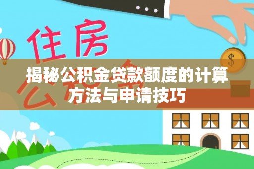 麒麟揭秘公积金贷款额度的计算方法与申请技巧
