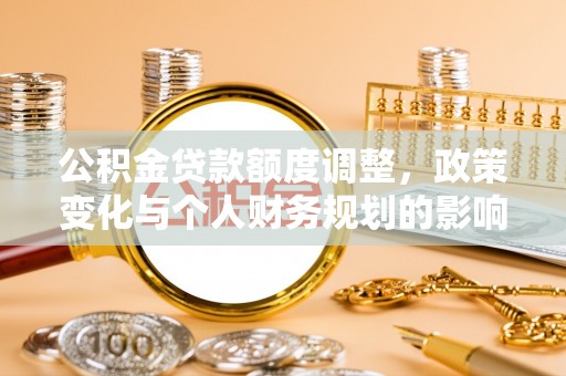 麒麟公积金贷款额度调整，政策变化与个人财务规划的影响分析