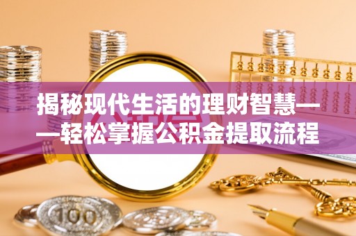 麒麟揭秘现代生活的理财智慧——轻松掌握公积金提取流程的实用指南