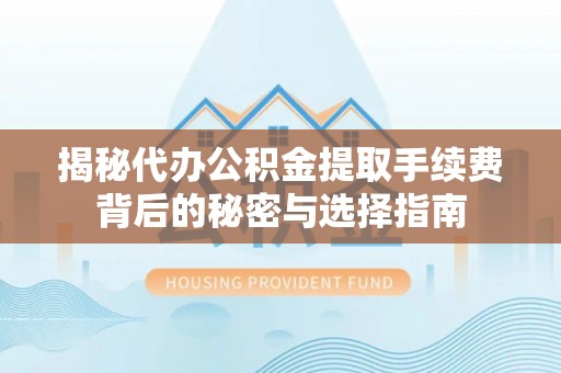 麒麟揭秘代办公积金提取手续费背后的秘密与选择指南