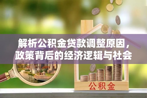 麒麟解析公积金贷款调整原因，政策背后的经济逻辑与社会影响