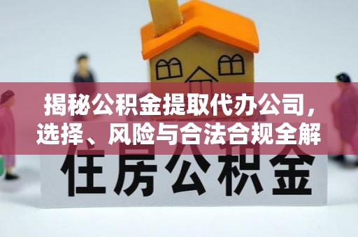 麒麟揭秘公积金提取代办公司，选择、风险与合法合规全解析