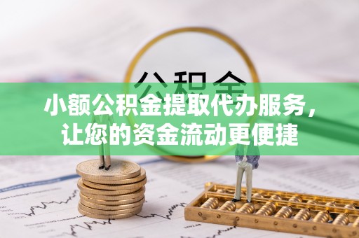麒麟小额公积金提取代办服务，让您的资金流动更便捷