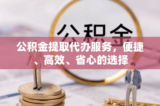 麒麟公积金提取代办服务，便捷、高效、省心的选择