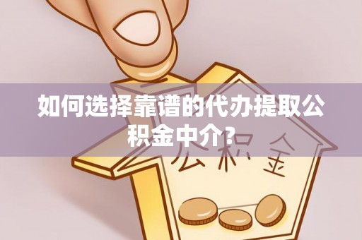 麒麟如何选择靠谱的代办提取公积金中介？