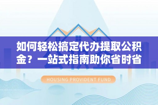 麒麟如何轻松搞定代办提取公积金？一站式指南助你省时省心