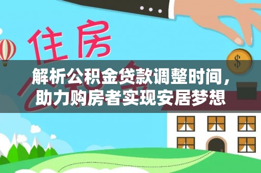 麒麟解析公积金贷款调整时间，助力购房者实现安居梦想