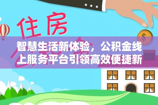 麒麟智慧生活新体验，公积金线上服务平台引领高效便捷新潮流
