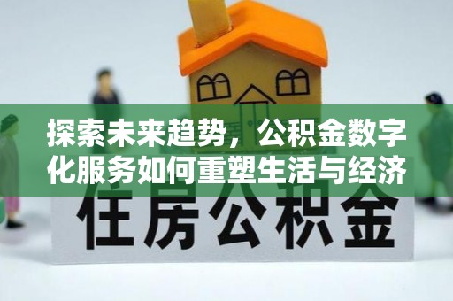 麒麟探索未来趋势，公积金数字化服务如何重塑生活与经济