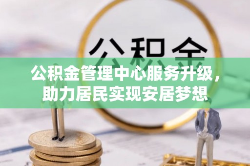 麒麟公积金管理中心服务升级，助力居民实现安居梦想