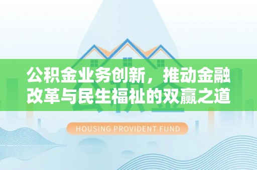 麒麟公积金业务创新，推动金融改革与民生福祉的双赢之道