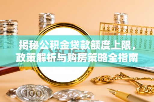 麒麟揭秘公积金贷款额度上限，政策解析与购房策略全指南
