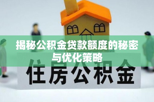 麒麟揭秘公积金贷款额度的秘密与优化策略
