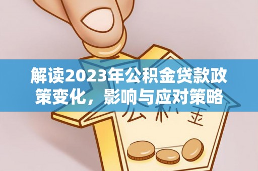 麒麟解读2023年公积金贷款政策变化，影响与应对策略