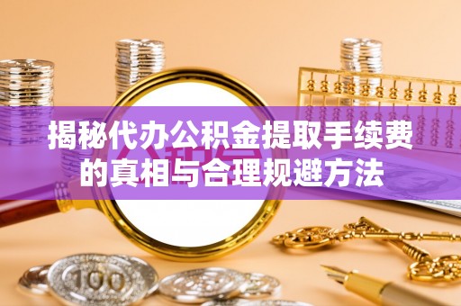 麒麟揭秘代办公积金提取手续费的真相与合理规避方法